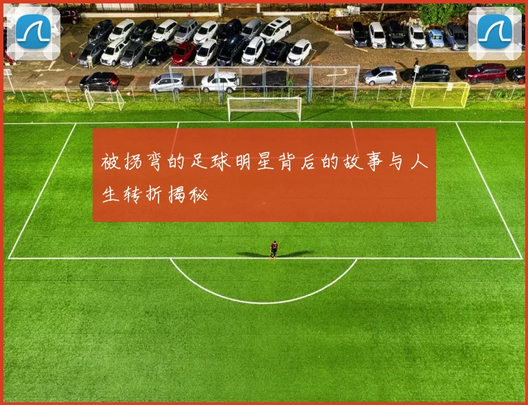 被拐弯的足球明星背后的故事与人生转折揭秘