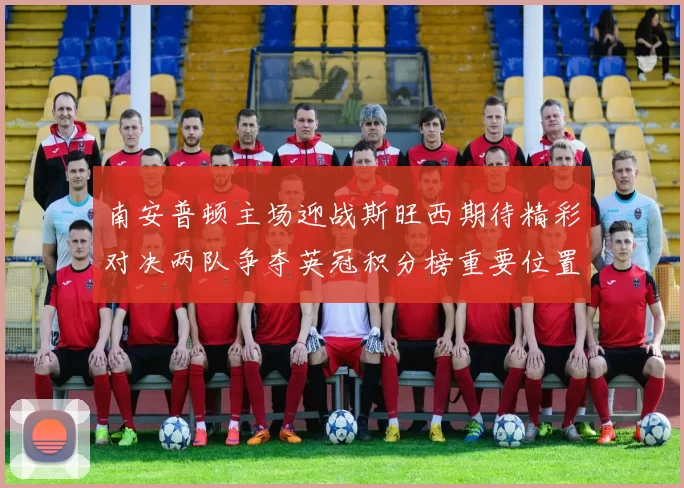 南安普顿主场迎战斯旺西期待精彩对决两队争夺英冠积分榜重要位置