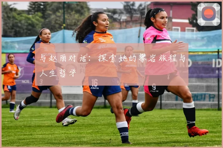 与赵丽对话：探索她的攀岩旅程与人生哲学
