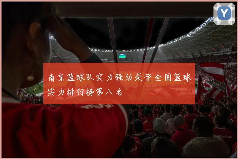 南京篮球队实力强劲荣登全国篮球实力排行榜第八名