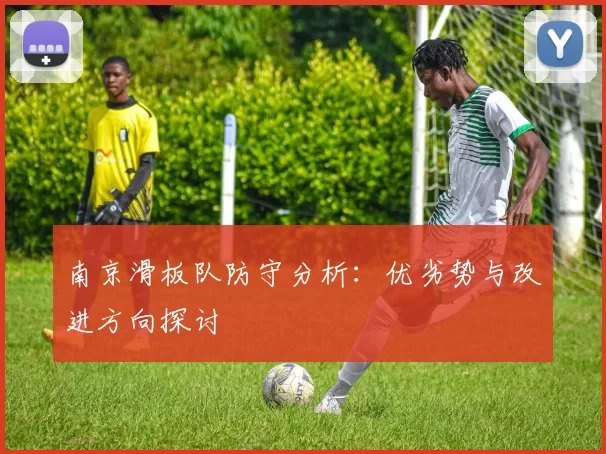 南京滑板队防守分析：优劣势与改进方向探讨