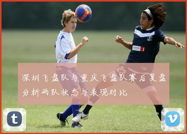 深圳飞盘队与重庆飞盘队赛后复盘分析两队状态与表现对比
