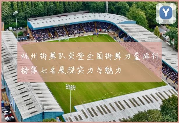 杭州街舞队荣登全国街舞力量排行榜第七名展现实力与魅力