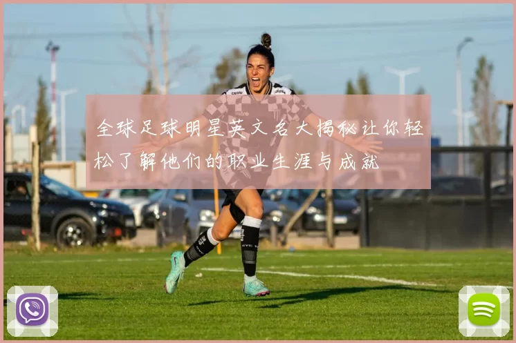 全球足球明星英文名大揭秘让你轻松了解他们的职业生涯与成就