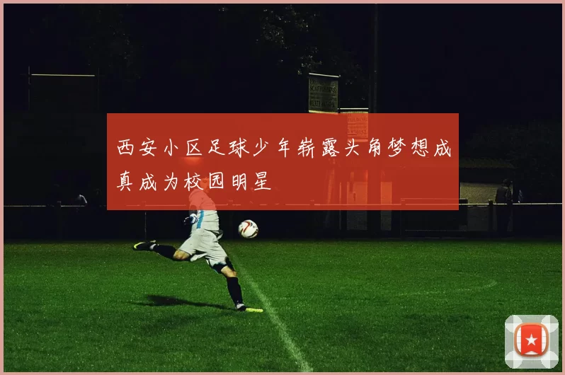 西安小区足球少年崭露头角梦想成真成为校园明星