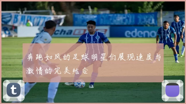 奔跑如风的足球明星们展现速度与激情的完美结合