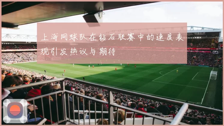 上海网球队在钻石联赛中的速度表现引发热议与期待