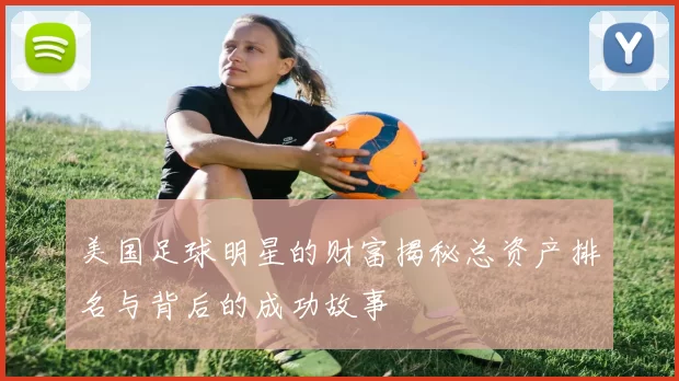 美国足球明星的财富揭秘总资产排名与背后的成功故事