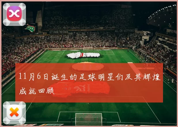 11月6日诞生的足球明星们及其辉煌成就回顾