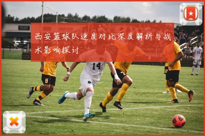 西安篮球队速度对比深度解析与战术影响探讨