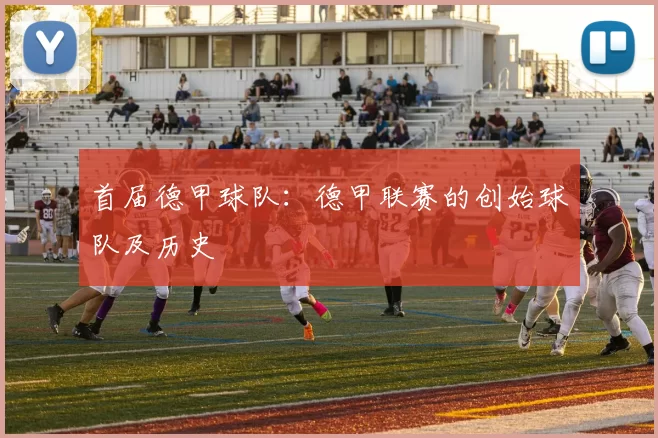 首届德甲球队：德甲联赛的创始球队及历史