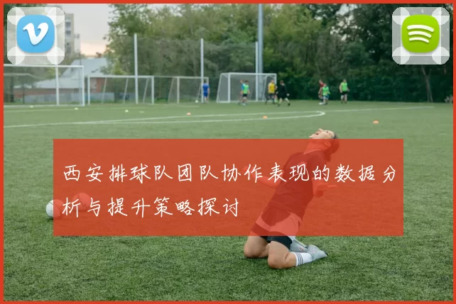 西安排球队团队协作表现的数据分析与提升策略探讨
