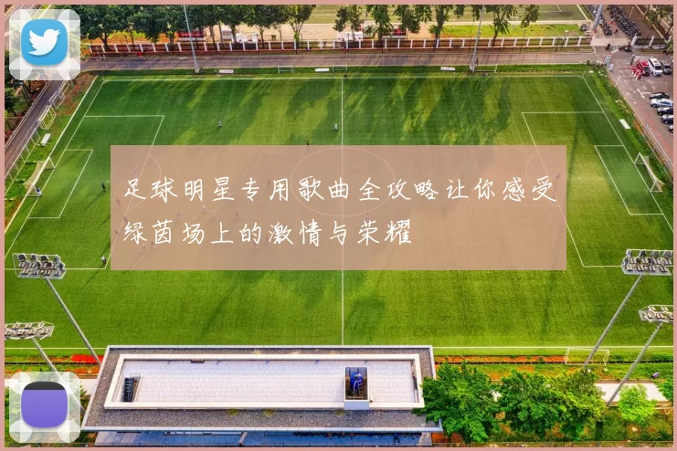 足球明星专用歌曲全攻略让你感受绿茵场上的激情与荣耀