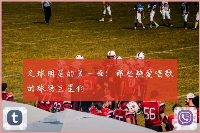 足球明星的另一面：那些热爱唱歌的球场巨星们