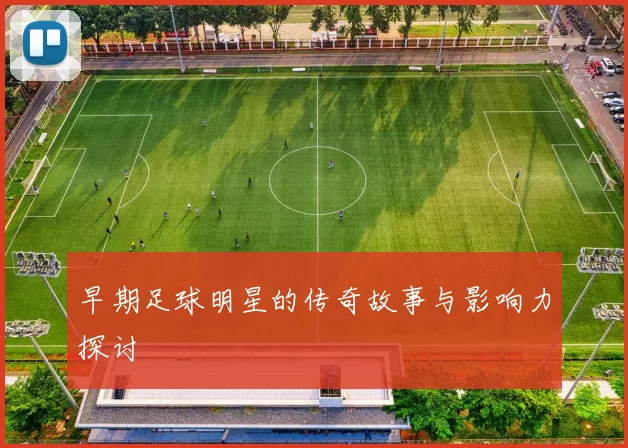早期足球明星的传奇故事与影响力探讨