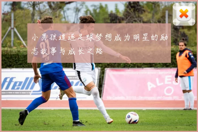 小男孩追逐足球梦想成为明星的励志故事与成长之路