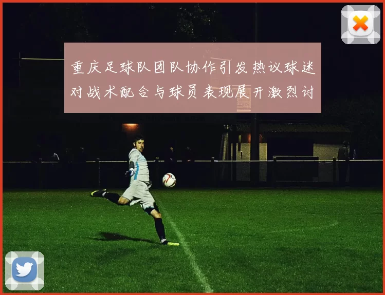 重庆足球队团队协作引发热议球迷对战术配合与球员表现展开激烈讨论