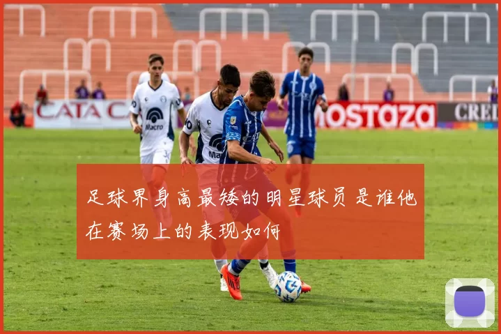 足球界身高最矮的明星球员是谁他在赛场上的表现如何