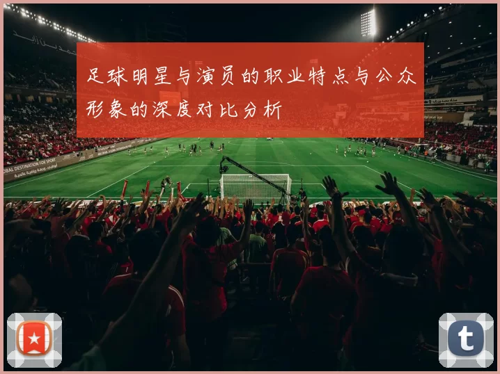 足球明星与演员的职业特点与公众形象的深度对比分析