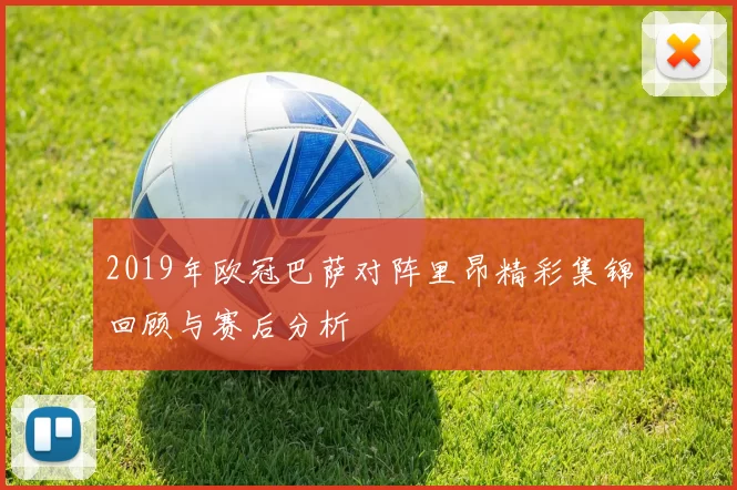 2019年欧冠巴萨对阵里昂精彩集锦回顾与赛后分析