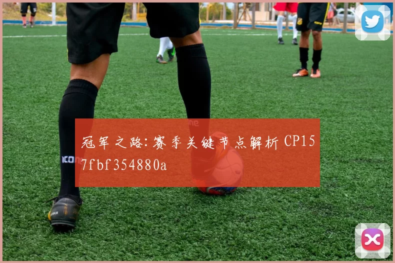 冠军之路:赛季关键节点解析 CP157fbf354880a