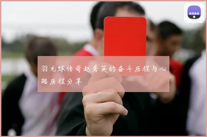 羽毛球传奇赵秀英的奋斗历程与心路历程分享
