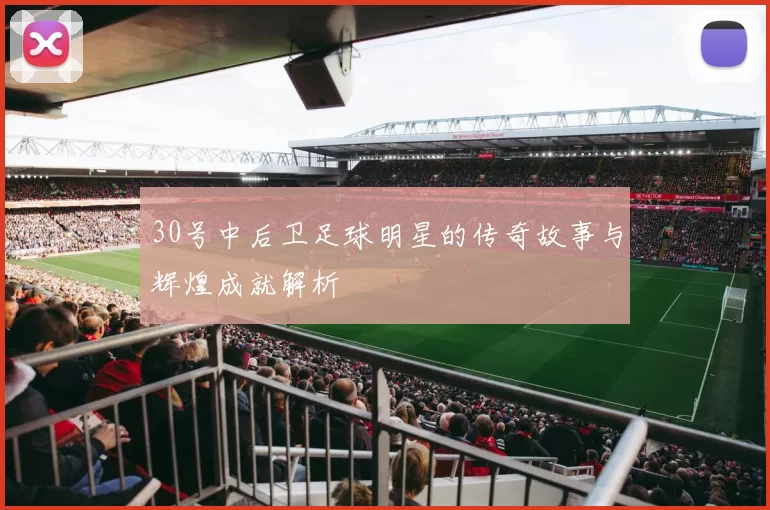 30号中后卫足球明星的传奇故事与辉煌成就解析