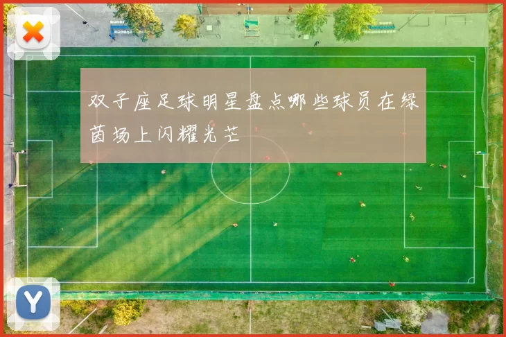 双子座足球明星盘点哪些球员在绿茵场上闪耀光芒