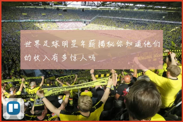 世界足球明星年薪揭秘你知道他们的收入有多惊人吗