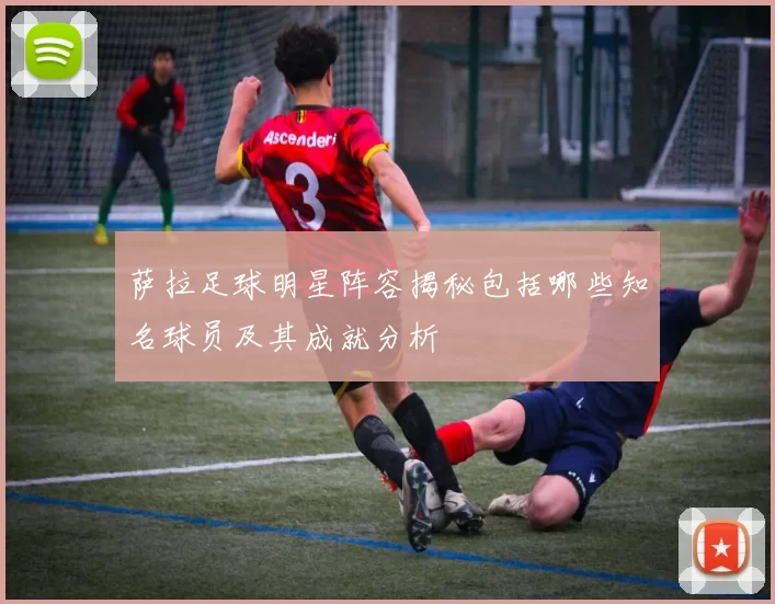 萨拉足球明星阵容揭秘包括哪些知名球员及其成就分析