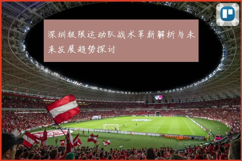 深圳极限运动队战术革新解析与未来发展趋势探讨