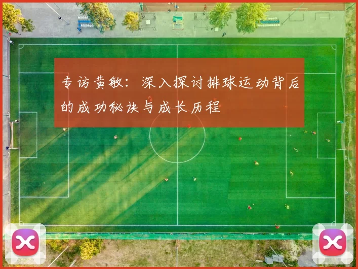 专访黄敏：深入探讨排球运动背后的成功秘诀与成长历程