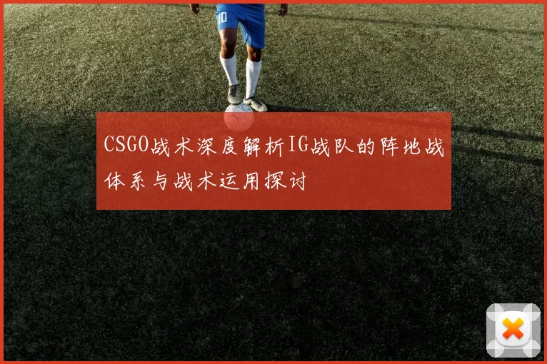 CSGO战术深度解析IG战队的阵地战体系与战术运用探讨
