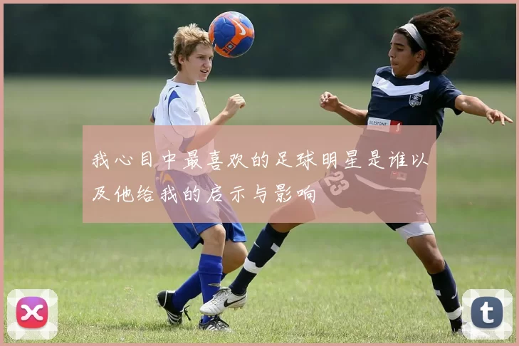 我心目中最喜欢的足球明星是谁以及他给我的启示与影响