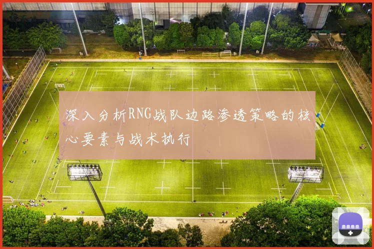 深入分析RNG战队边路渗透策略的核心要素与战术执行