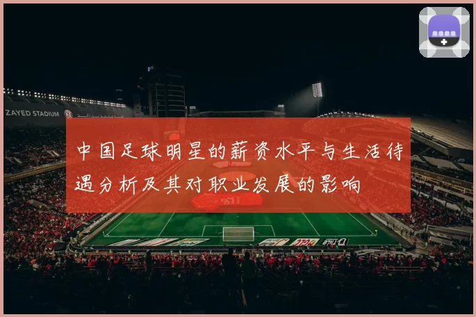 中国足球明星的薪资水平与生活待遇分析及其对职业发展的影响