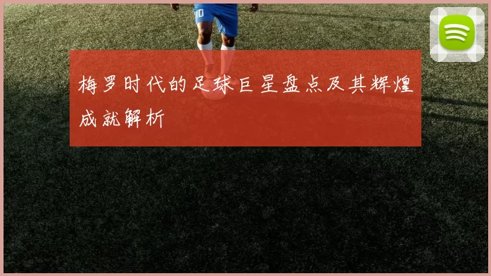 梅罗时代的足球巨星盘点及其辉煌成就解析