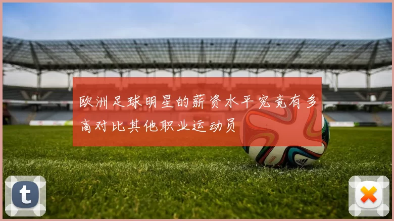 欧洲足球明星的薪资水平究竟有多高对比其他职业运动员
