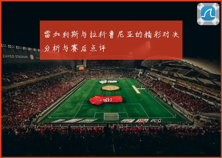雷加利斯与拉科鲁尼亚的精彩对决分析与赛后点评