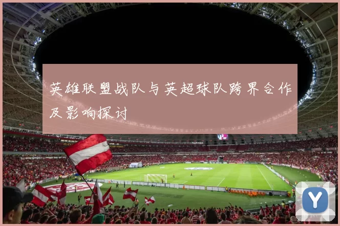 英雄联盟战队与英超球队跨界合作及影响探讨