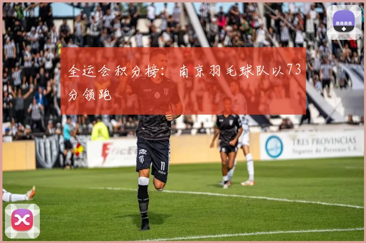 全运会积分榜：南京羽毛球队以73分领跑