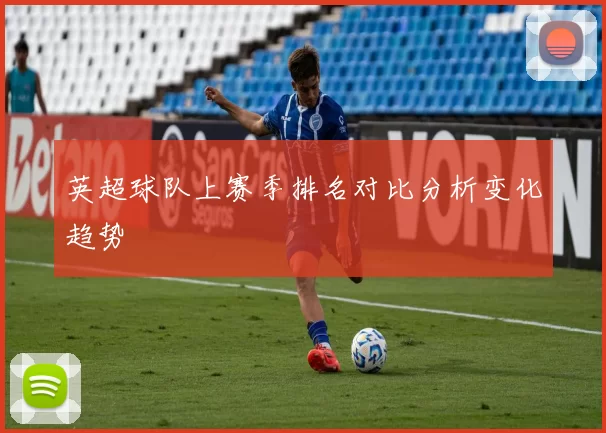 英超球队上赛季排名对比分析变化趋势