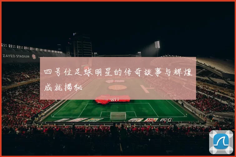 四号位足球明星的传奇故事与辉煌成就揭秘