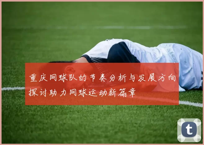 重庆网球队的节奏分析与发展方向探讨助力网球运动新篇章