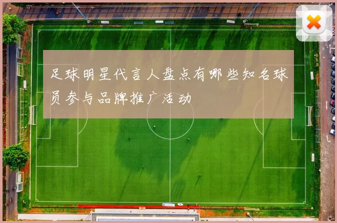 足球明星代言人盘点有哪些知名球员参与品牌推广活动