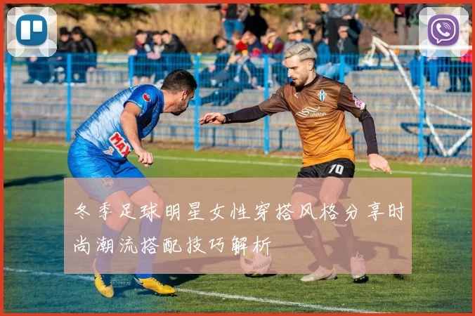 冬季足球明星女性穿搭风格分享时尚潮流搭配技巧解析