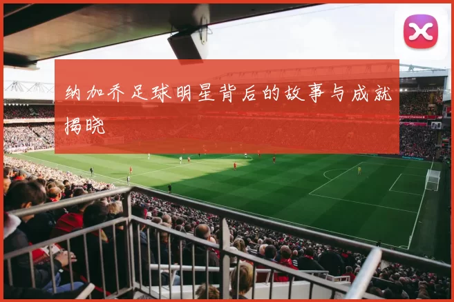 纳加乔足球明星背后的故事与成就揭晓
