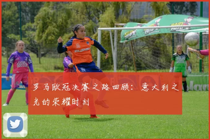 罗马欧冠决赛之路回顾：意大利之光的荣耀时刻