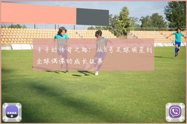 卡卡的传奇之路：从8号足球明星到全球偶像的成长故事
