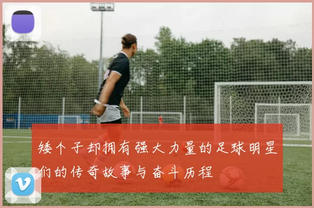 矮个子却拥有强大力量的足球明星们的传奇故事与奋斗历程